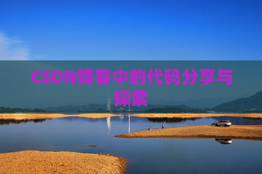 CSDN博客中的代码分享与探索 CSDN博客中的代码分享与探索